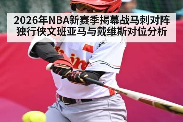 2026年NBA新赛季揭幕战马刺对阵独行侠文班亚马与戴维斯对位分析