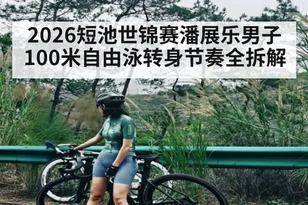 2026短池世锦赛潘展乐男子100米自由泳转身节奏全拆解