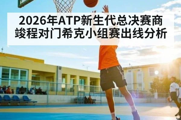 2026年ATP新生代总决赛商竣程对门希克小组赛出线分析