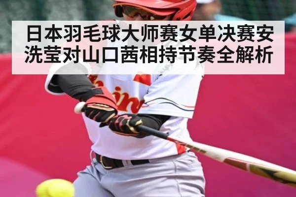 日本羽毛球大师赛女单决赛安洗莹对山口茜相持节奏全解析