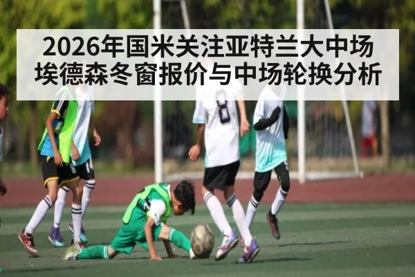 2026年国米关注亚特兰大中场埃德森冬窗报价与中场轮换分析